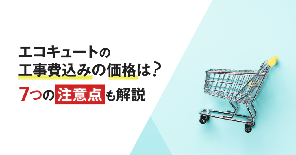 相場】エコキュートの工事費込みの価格は？7つの注意点も解説