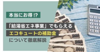 本当にお得!?　「給湯省エネ事業」でもらえるエコキュートの補助金について徹底解説