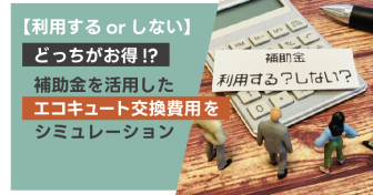 【利用するorしない】どっちがお得!?　補助金を活用したエコキュート交換費用をシミュレーション