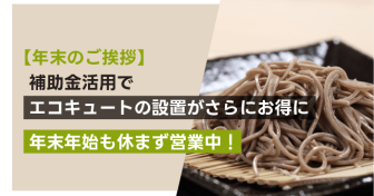 【年末のご挨拶】補助金活用でエコキュートの設置がさらにお得に　年末年始も休まず営業中！