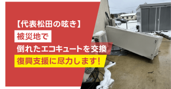 【代表松田の呟き】被災地で倒れたエコキュートを交換　復興支援に尽力します！