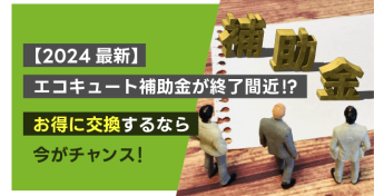 【2024最新】エコキュート補助金が終了間近⁉︎  お得に交換するなら今がチャンス！ 