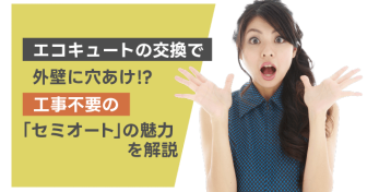 エコキュートの交換で外壁に穴あけ⁉　工事不要の「セミオート」の魅力を解説