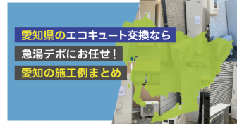愛知県のエコキュート交換なら急湯デポにお任せ！　愛知の施工例まとめ