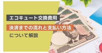 【エコキュート交換費用】決済までの流れと支払い方法について解説