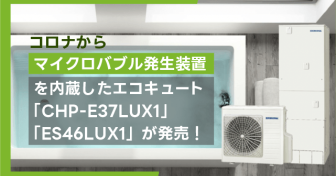 コロナからマイクロバブル発生装置を内蔵したエコキュート「CHP-E37LUX1」「ES46LUX1」が発売！