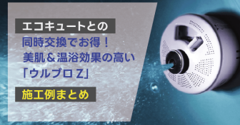 エコキュートとの同時交換でお得！　美肌＆温浴効果の高い「ウルブロZ」施工例まとめ