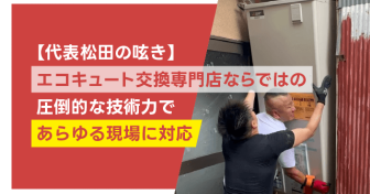 エコキュート交換専門店ならではの圧倒的な技術力であらゆる現場に対応【代表松田の呟き】