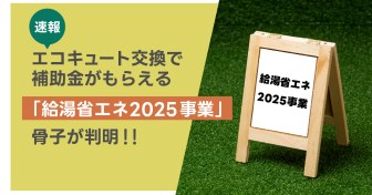 【速報】エコキュート交換で補助金がもらえる「給湯省エネ2025事業」骨子が判明！!
