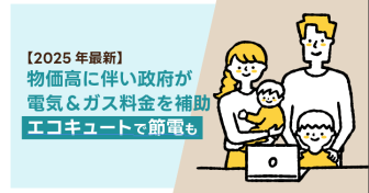 【2025年最新】物価高に伴い政府が電気＆ガス料金を補助！　エコキュートで節電も