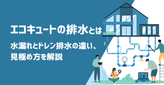 エコキュートの排水とは？水漏れとドレン排水の違い、見極め方を解説