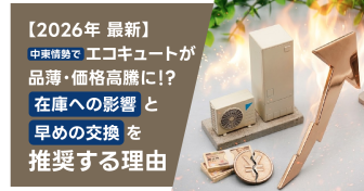 【2026年最新】中東情勢でエコキュートが品薄・価格高騰に!?　在庫への影響と早めの交換を推奨する理由