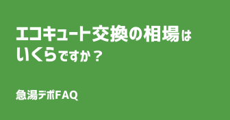 Q.エコキュート交換の相場はいくらですか？