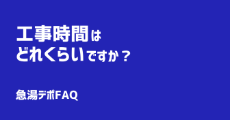 Q.工事時間はどれくらいですか？