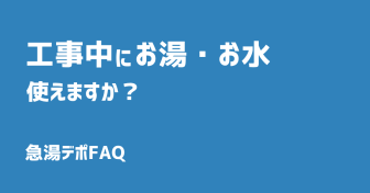 Q.工事中はお湯・お水は使えますか？
