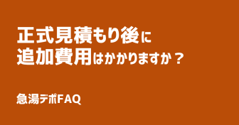 Q.正式見積もり後の追加費用はかかりますか？