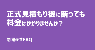 Q.正式見積もりのあと、断っても料金はかかりませんか？