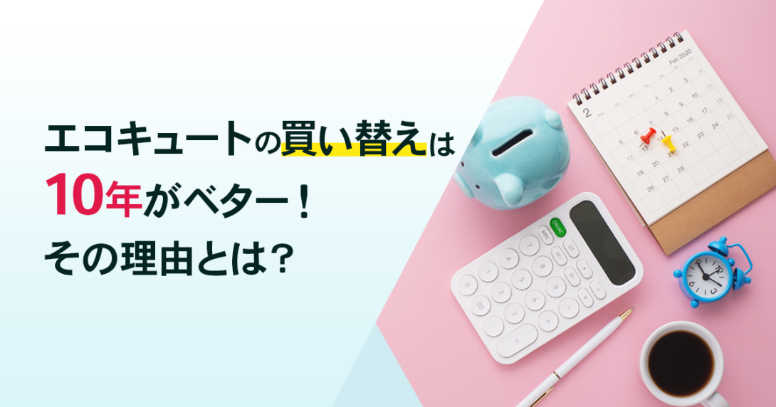 エコキュートの買い替えは「10年」がベター！寿命・時期や価格の